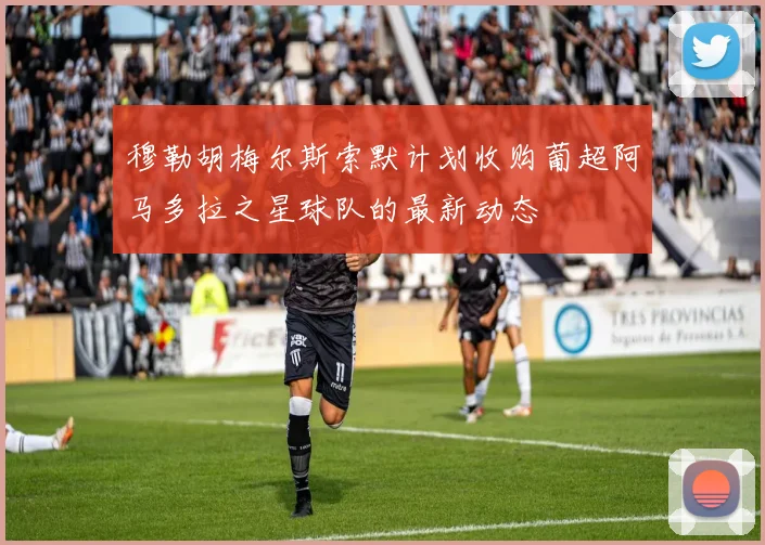穆勒胡梅尔斯索默计划收购葡超阿马多拉之星球队的最新动态