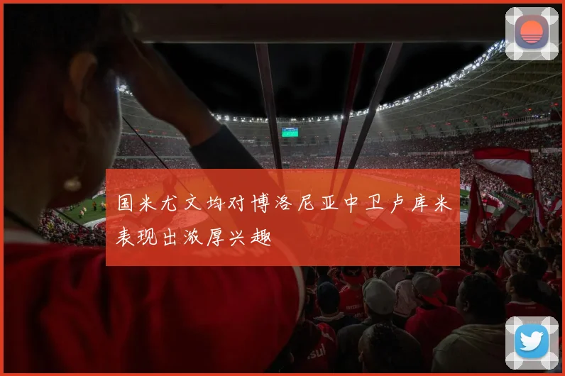 国米尤文均对博洛尼亚中卫卢库米表现出浓厚兴趣