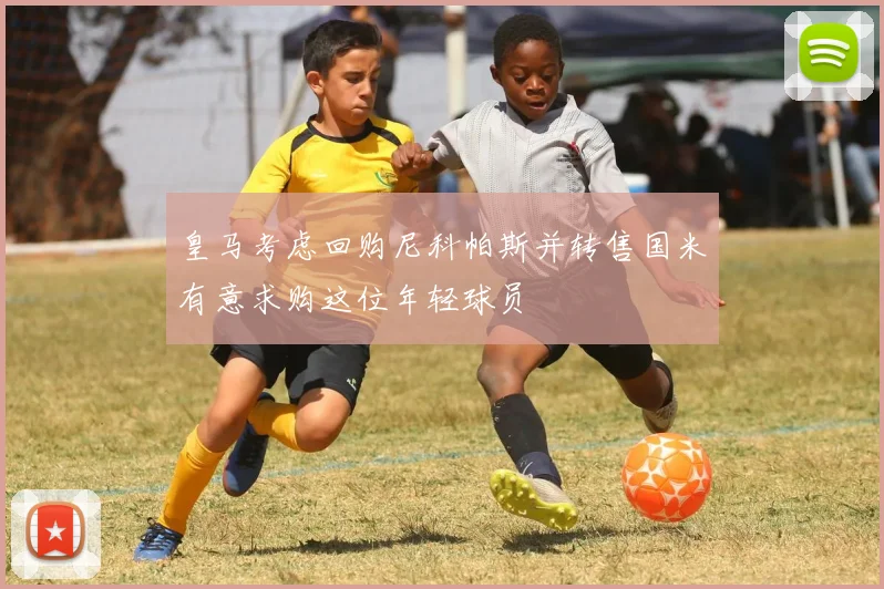 皇马考虑回购尼科帕斯并转售国米有意求购这位年轻球员