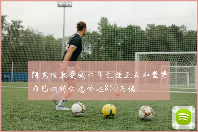 阿克结束曼城六年生涯正式加盟费内巴切转会总价达850万镑