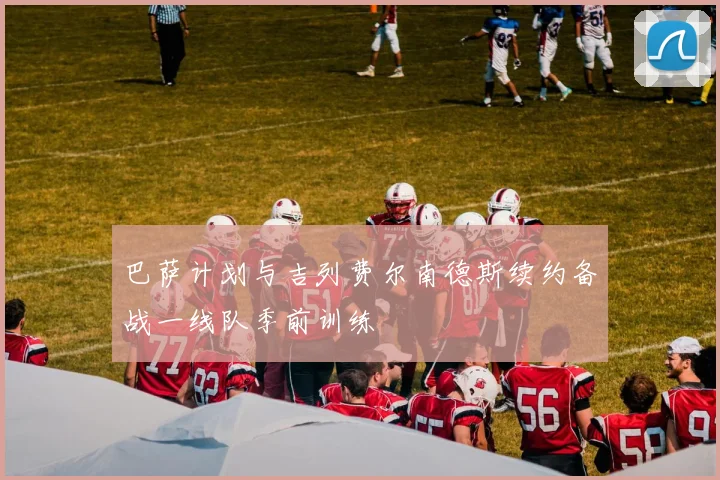 巴萨计划与吉列费尔南德斯续约备战一线队季前训练