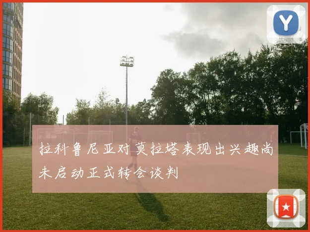拉科鲁尼亚对莫拉塔表现出兴趣尚未启动正式转会谈判