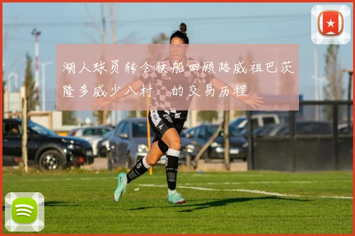 湖人球员转会快船回顾路威祖巴茨隆多威少八村塁的交易历程