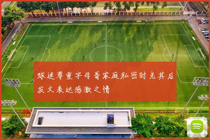 球迷尊重字母哥家庭私密时光其后发文表达感激之情